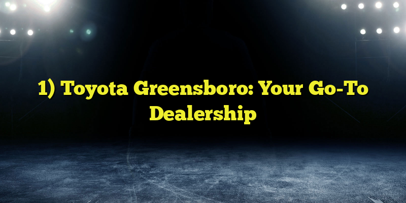 1) Toyota Greensboro: Your Go-To Dealership