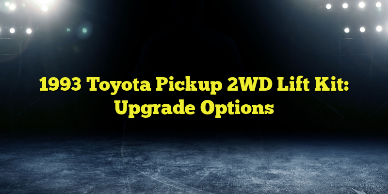 1993 Toyota Pickup 2WD Lift Kit: Upgrade Options