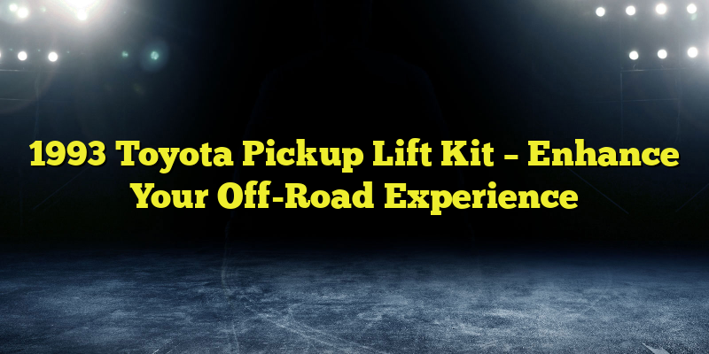 1993 Toyota Pickup Lift Kit – Enhance Your Off-Road Experience