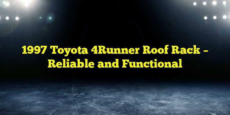 1997 Toyota 4Runner Roof Rack – Reliable and Functional