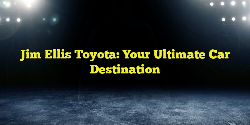 Jim Ellis Toyota: Your Ultimate Car Destination