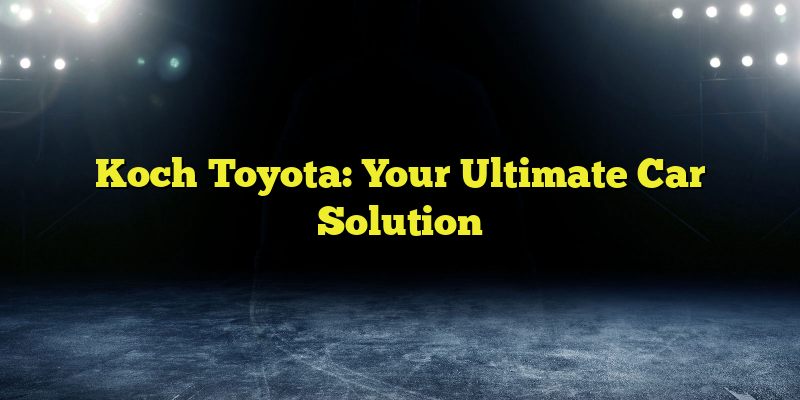 Koch Toyota: Your Ultimate Car Solution