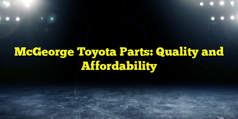 McGeorge Toyota Parts: Quality and Affordability