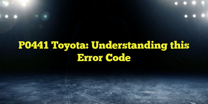 P0441 Toyota: Understanding this Error Code