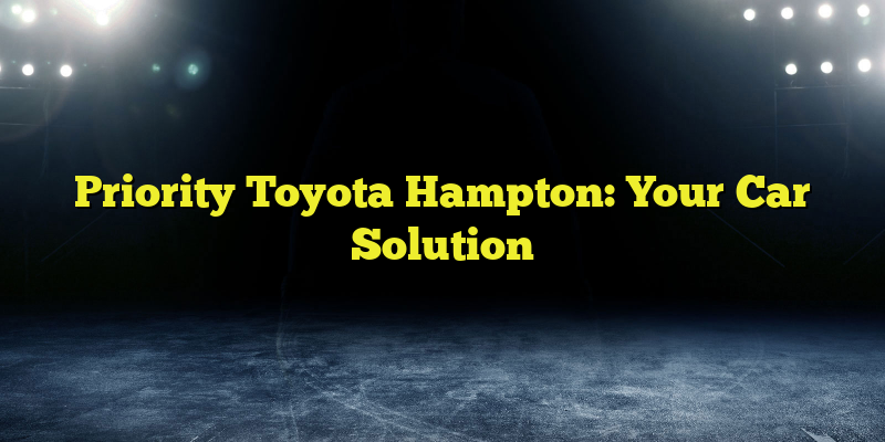 Priority Toyota Hampton: Your Car Solution