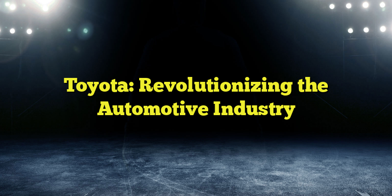 Toyota: Revolutionizing the Automotive Industry