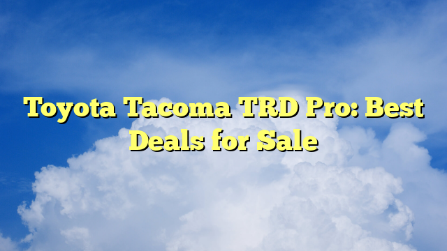 Toyota Tacoma TRD Pro: Best Deals for Sale