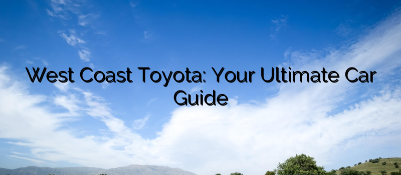 West Coast Toyota: Your Ultimate Car Guide