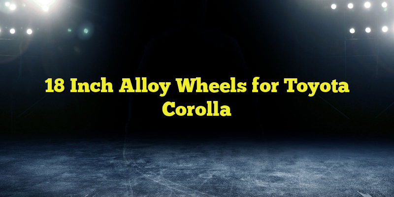 18 Inch Alloy Wheels for Toyota Corolla