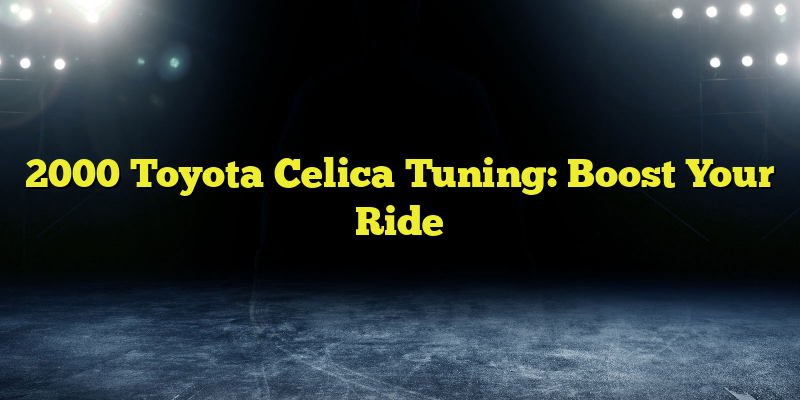 2000 Toyota Celica Tuning: Boost Your Ride