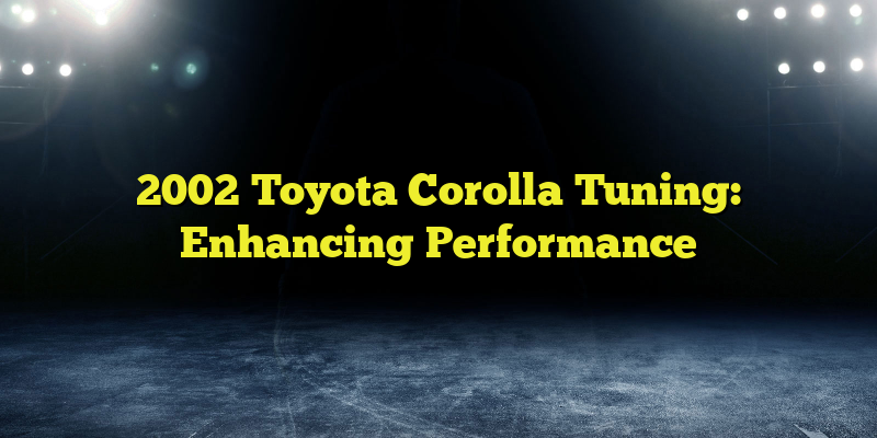 2002 Toyota Corolla Tuning: Enhancing Performance