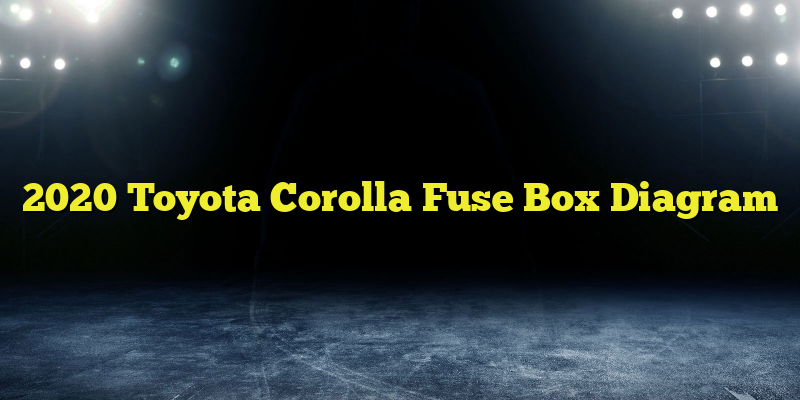 2020 Toyota Corolla Fuse Box Diagram