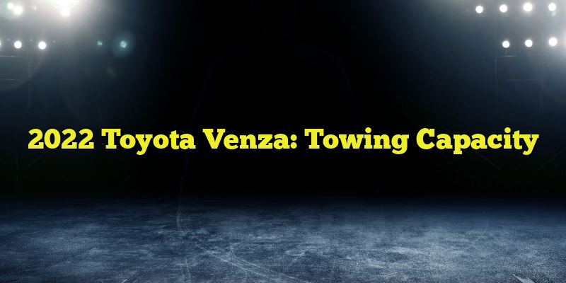 2022 Toyota Venza: Towing Capacity