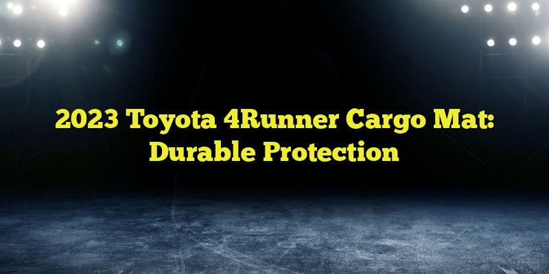 2023 Toyota 4Runner Cargo Mat: Durable Protection