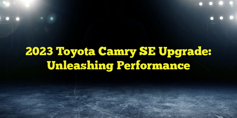 2023 Toyota Camry SE Upgrade: Unleashing Performance