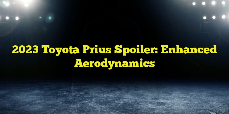 2023 Toyota Prius Spoiler: Enhanced Aerodynamics