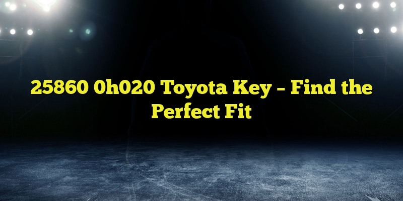 25860 0h020 Toyota Key – Find the Perfect Fit