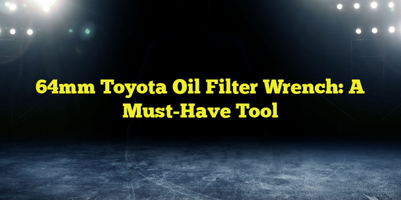 64mm Toyota Oil Filter Wrench: A Must-Have Tool