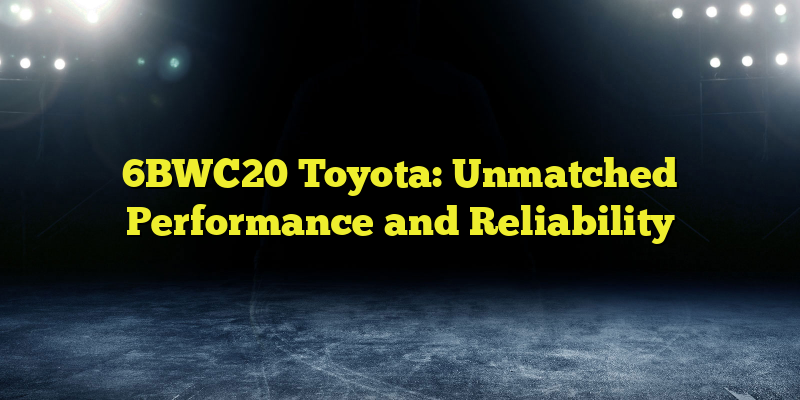 6BWC20 Toyota: Unmatched Performance and Reliability