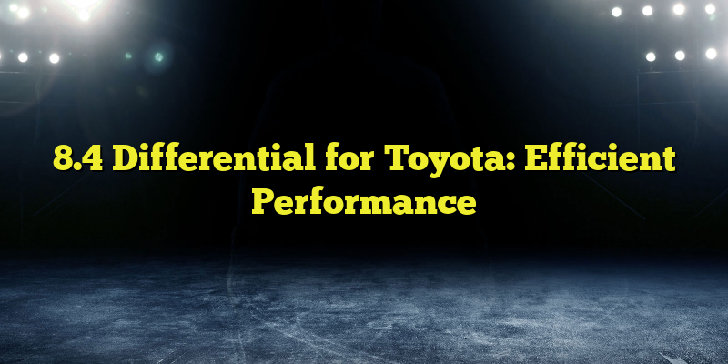 8.4 Differential for Toyota: Efficient Performance