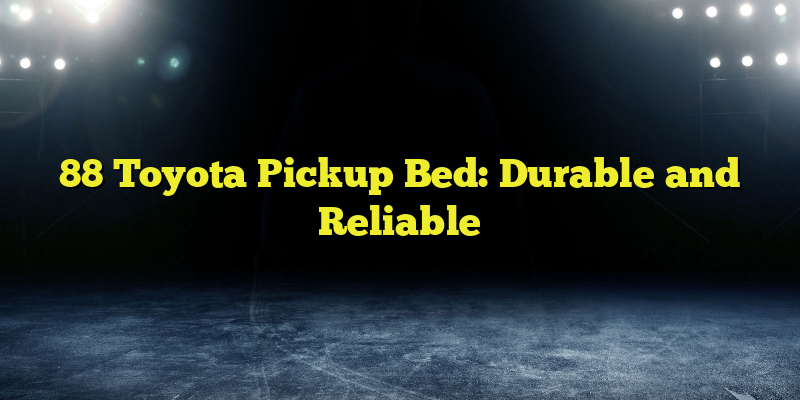 88 Toyota Pickup Bed: Durable and Reliable