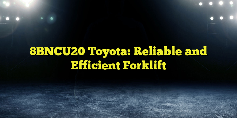 8BNCU20 Toyota: Reliable and Efficient Forklift