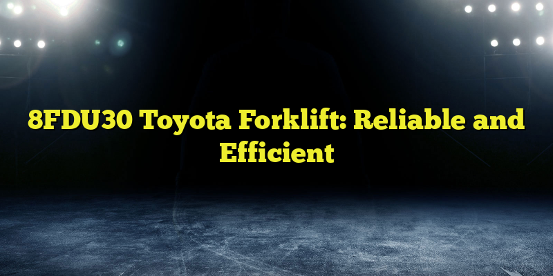 8FDU30 Toyota Forklift: Reliable and Efficient