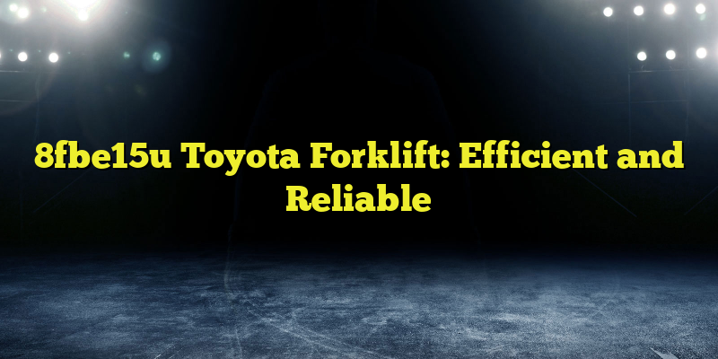 8fbe15u Toyota Forklift: Efficient and Reliable