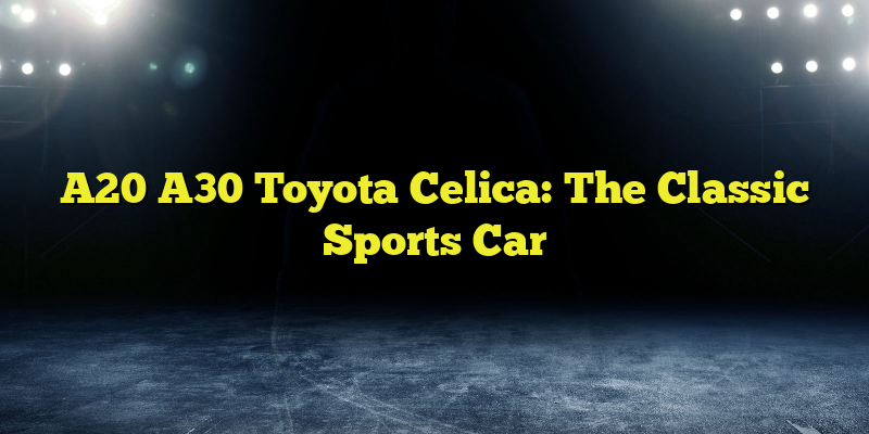 A20 A30 Toyota Celica: The Classic Sports Car