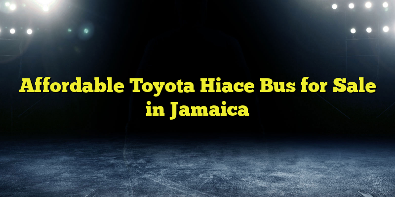 Affordable Toyota Hiace Bus for Sale in Jamaica