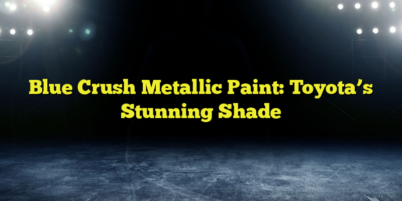 Blue Crush Metallic Paint: Toyota’s Stunning Shade