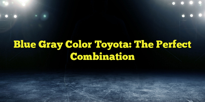 Blue Gray Color Toyota: The Perfect Combination