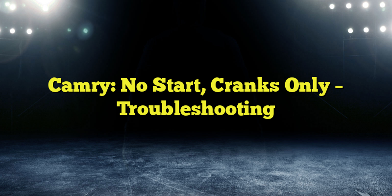 Camry: No Start, Cranks Only – Troubleshooting