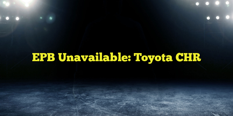 EPB Unavailable: Toyota CHR