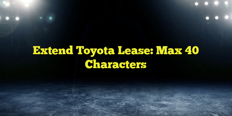 Extend Toyota Lease: Max 40 Characters