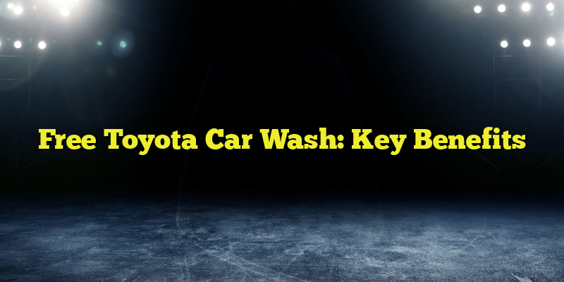 Free Toyota Car Wash: Key Benefits