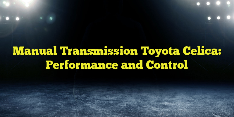 Manual Transmission Toyota Celica: Performance and Control