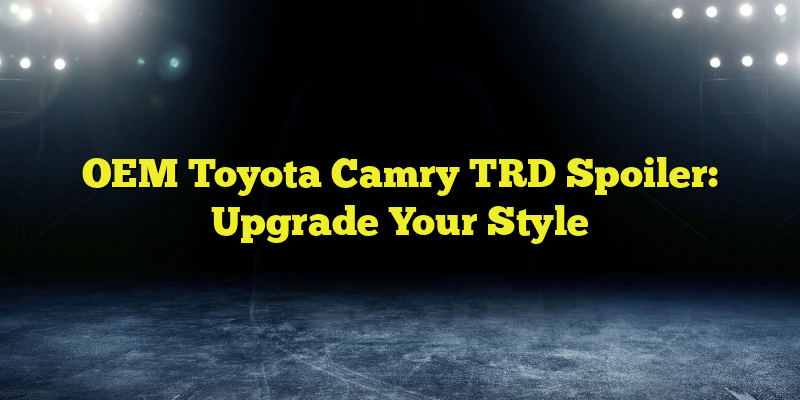 OEM Toyota Camry TRD Spoiler: Upgrade Your Style