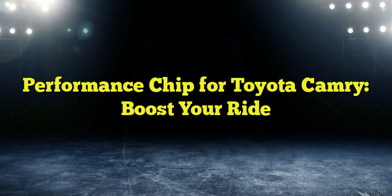 Performance Chip for Toyota Camry: Boost Your Ride