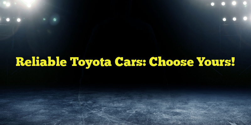 Reliable Toyota Cars: Choose Yours!