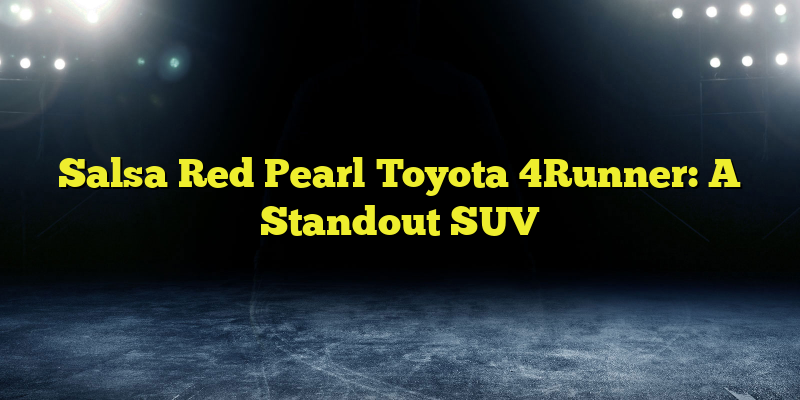 Salsa Red Pearl Toyota 4Runner: A Standout SUV