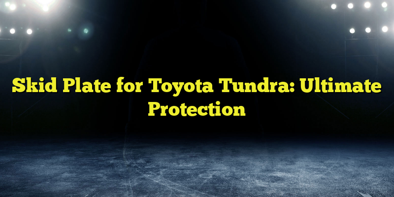 Skid Plate for Toyota Tundra: Ultimate Protection