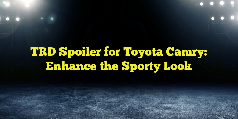 TRD Spoiler for Toyota Camry: Enhance the Sporty Look