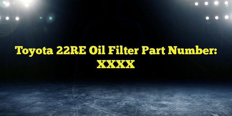 Toyota 22RE Oil Filter Part Number: XXXX