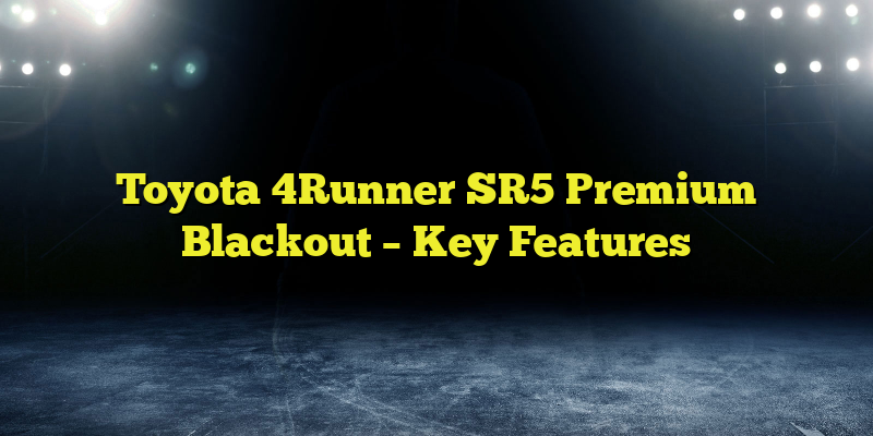 Toyota 4Runner SR5 Premium Blackout – Key Features