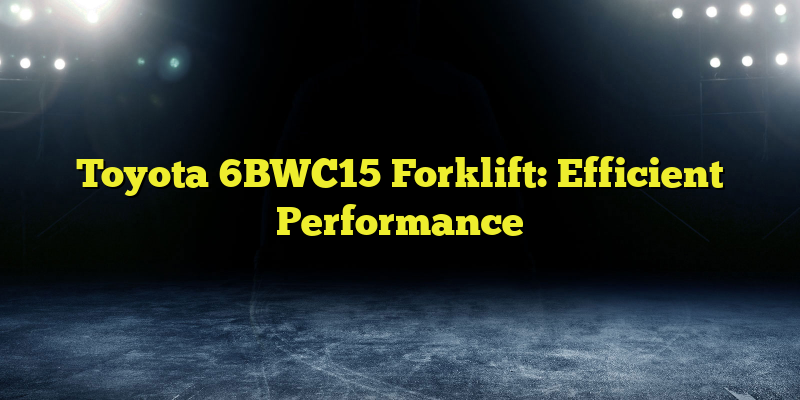 Toyota 6BWC15 Forklift: Efficient Performance