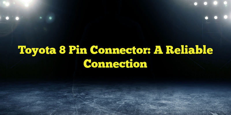 Toyota 8 Pin Connector: A Reliable Connection