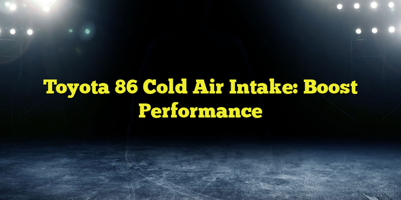 Toyota 86 Cold Air Intake: Boost Performance