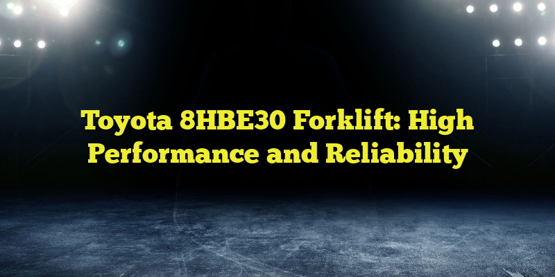 Toyota 8HBE30 Forklift: High Performance and Reliability