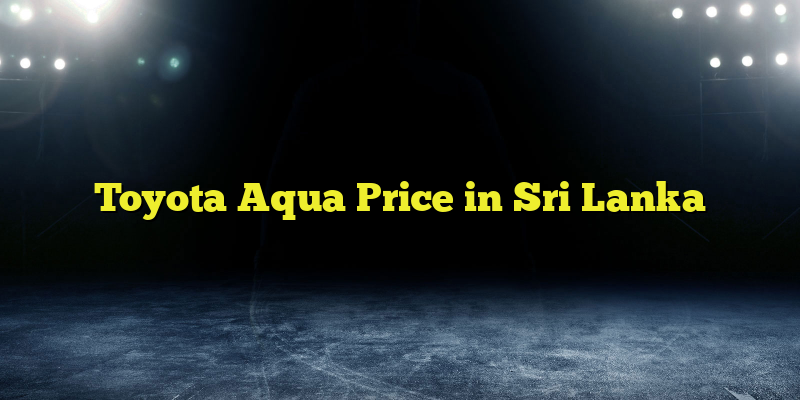 Toyota Aqua Price in Sri Lanka